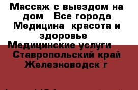 Массаж с выездом на дом - Все города Медицина, красота и здоровье » Медицинские услуги   . Ставропольский край,Железноводск г.